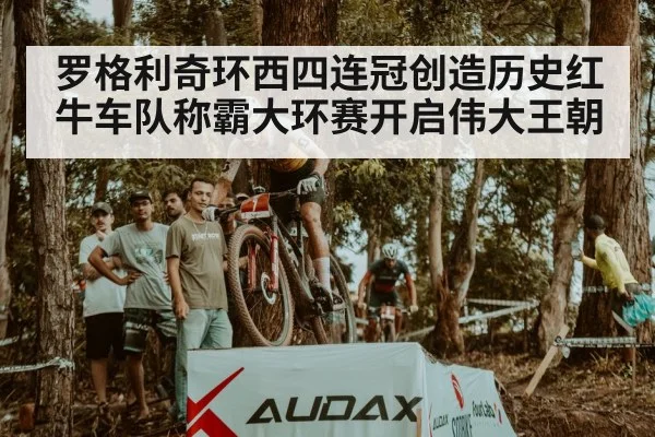 罗格利奇环西四连冠创造历史红牛车队称霸大环赛开启伟大王朝