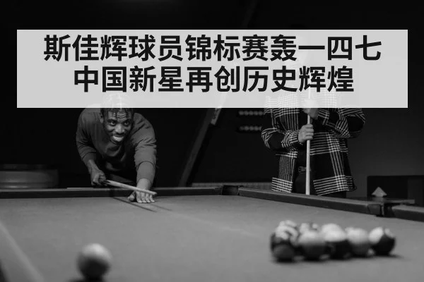 斯佳辉球员锦标赛轰一四七中国新星再创历史辉煌