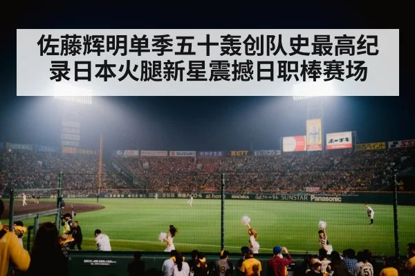 佐藤辉明单季五十轰创队史最高纪录日本火腿新星震撼日职棒赛场