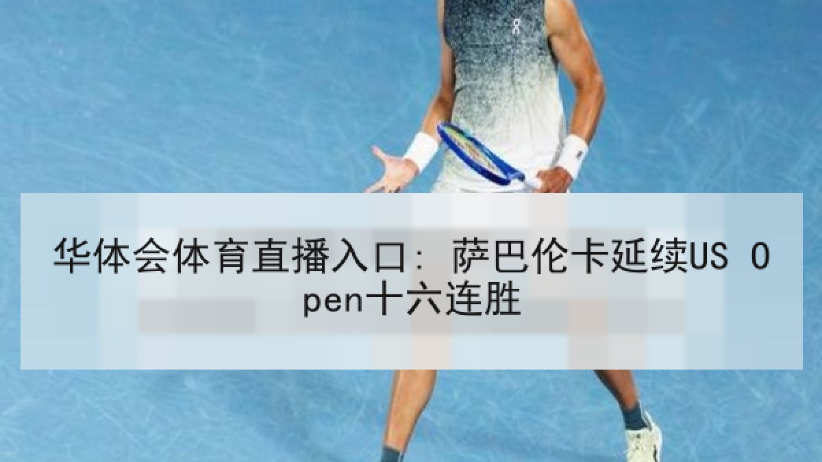 华体会体育直播入口: 萨巴伦卡延续US Open十六连胜