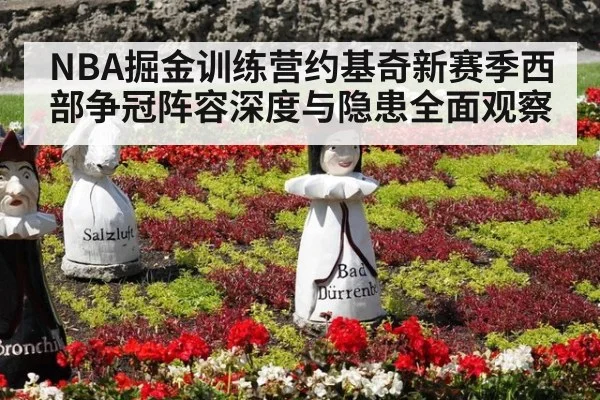 NBA掘金训练营约基奇新赛季西部争冠阵容深度与隐患全面观察