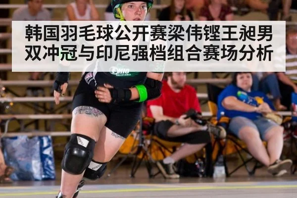 韩国羽毛球公开赛梁伟铿王昶男双冲冠与印尼强档组合赛场分析